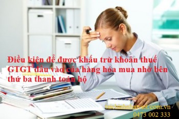 Giải đáp 2: Điều kiện để được khấu trừ khoản thuế GTGT đầu vào của hàng hóa mua nhờ bên thứ ba thanh toán hộ